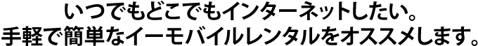 手軽で簡単なイーモバイルレンタルをオススメします。